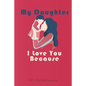 My Daughter I Love You Because: What I love About You Gift Book,30 Reasons Why I Love You, my daughter gifts from mom, gifts, valentines gifts, book, - Paperback