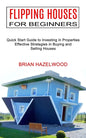 Flipping Houses for Beginners: Effective Strategies in Buying and Selling Houses (Quick Start Guide to Investing in Properties) - Paperback