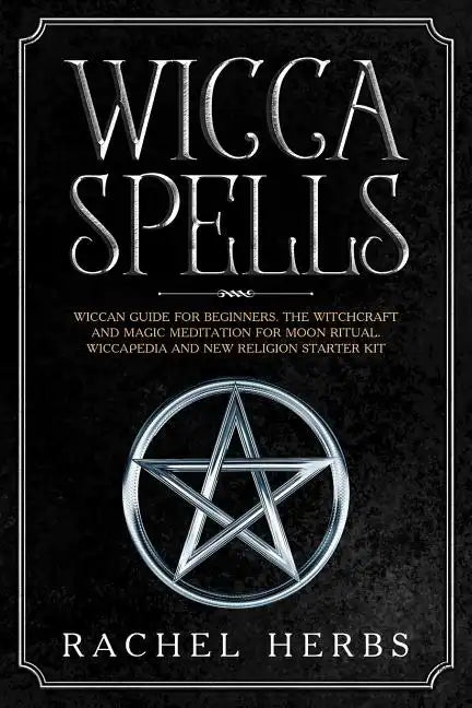 Wicca Spells: Wiccan Guide for Beginners. The Witchcraft and Magic Meditation for Moon Ritual. Wiccapedia and New Religion Starter Kit. - Paperback