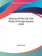 Memoirs Of The Life And Works Of George Romney (1830) - Paperback