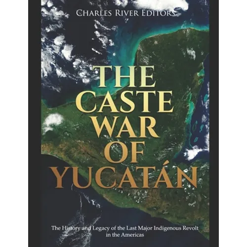 The Caste War of Yucatán: The History and Legacy of the Last Major Indigenous Revolt in the Americas - Paperback