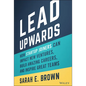 Lead Upwards: How Startup Joiners Can Impact New Ventures, Build Amazing Careers, and Inspire Great Teams - Hardcover