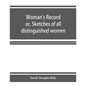 Woman's record; or, Sketches of all distinguished women, from "the beginning" till A.D. 1850. Arranged in four eras. With selections from female write - Paperback