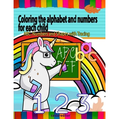 Coloring the alphabet and numbers for each child: ABC, Numbers and Shapes Practice for Kids with Pen Control - Kids coloring activity books - Paperback