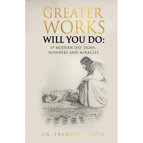 Greater Works Will You Do: 19 Modern Day Signs, Wonders and Miracles - Paperback