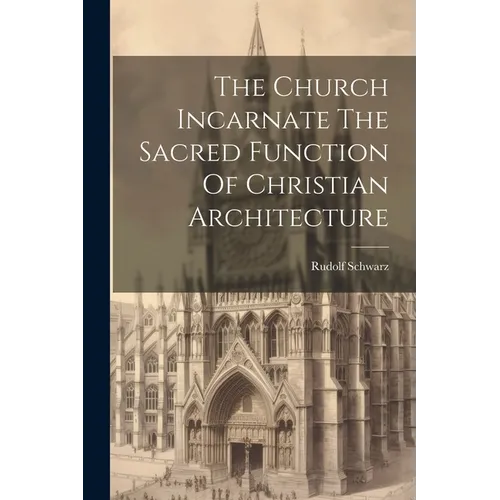 The Church Incarnate The Sacred Function Of Christian Architecture - Paperback