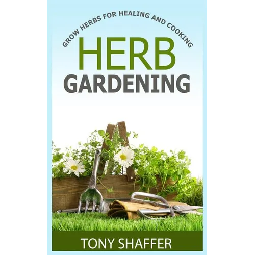 Herb Gardening - Grow Herbs For Healing And Cooking - Paperback