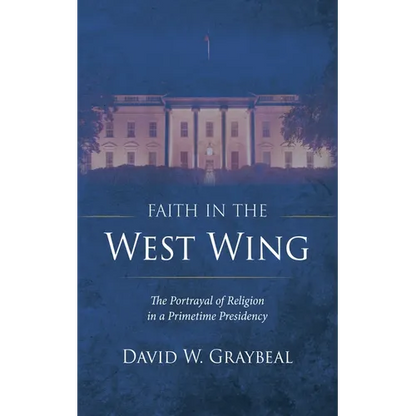 Faith in the West Wing: The Portrayal of Religion in a Primetime Presidency - Hardcover