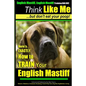 English Mastiff, English Mastiff Training AAA AKC Think Like ME, But Don't Eat Your Poop!: Here's EXACTLY How To TRAIN Your English Mastiff - Paperback