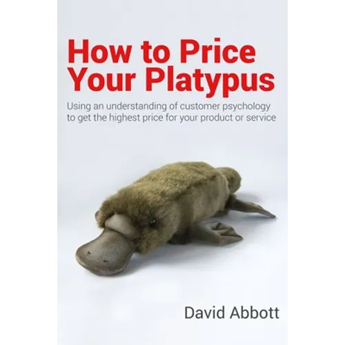 How to Price Your Platypus: Your guide to the strategy and tactics of pricing for profit; a handbook of pricing tools to maximise your price! - Paperback
