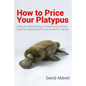 How to Price Your Platypus: Your guide to the strategy and tactics of pricing for profit; a handbook of pricing tools to maximise your price! - Paperback