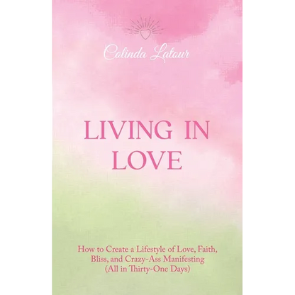 Living in Love: How to Create a Lifestyle of Love, Faith, Bliss, and Crazy-Ass Manifesting (All in Thirty-One Days) - Paperback