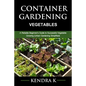 Container Gardening: A Reliable Beginner's Guide to Successful Vegetable Growing (Urban Gardening Simplified) - Paperback