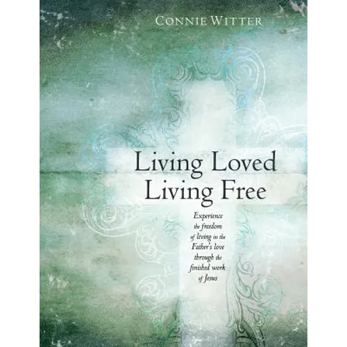 Living Loved, Living Free: Experience the freedom of living in the Father's love, through the finished work of Jesus - Paperback