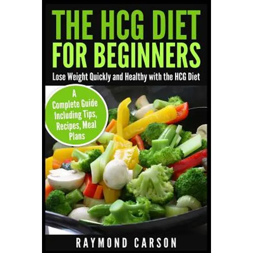 The HCG Diet for Beginners: Lose Weight Quickly and Healthy with the HCG Diet - A Complete Guide Including Tips, Recipes, Meal Plans - Paperback