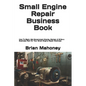 Small Engine Repair Business Book: How To Start, Get Government Grants, Market, & Write a Business Plan for Your Small Engine Repair Business - Paperback