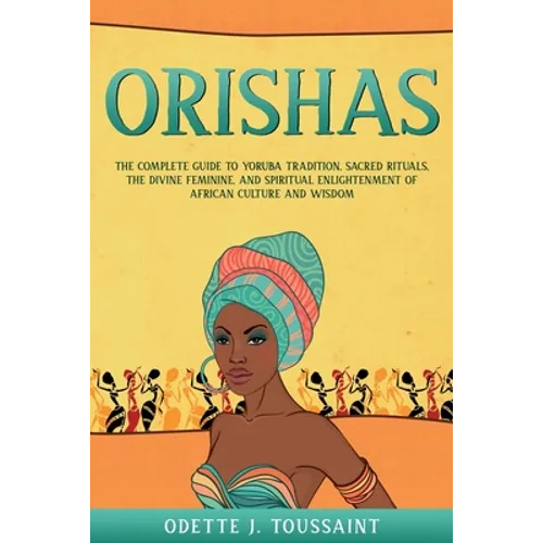 Orishas: The Complete Guide to Yoruba Tradition, Sacred Rituals, the Divine Feminine, and Spiritual Enlightenment of African Culture and Wisdom - Paperback