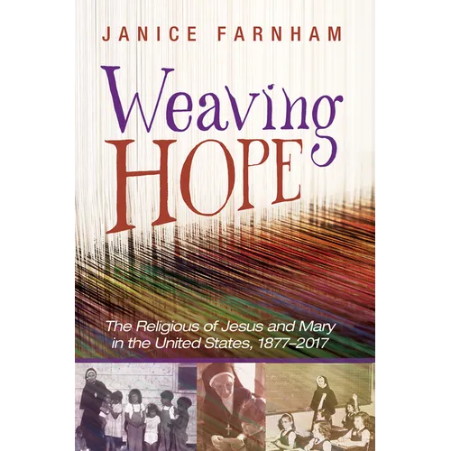 Weaving Hope: The Religious of Jesus and Mary in the United States, 1877-2017 - Hardcover