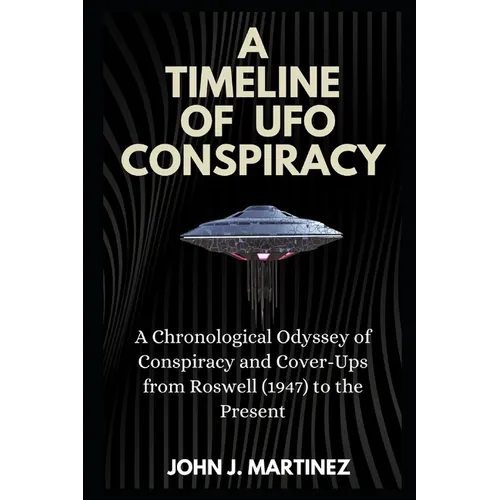 A Timeline of UFO Conspiracy: A Chronological Odyssey of Conspiracy and Cover-Ups from Roswell (1947) to the Present - Paperback