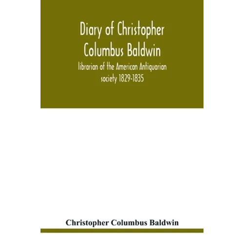 Diary of Christopher Columbus Baldwin, librarian of the American Antiquarian society 1829-1835 - Paperback