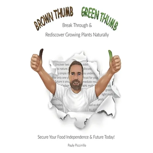 Brown Thumb Green Thumb: Break Through and Rediscover Growing Plants Naturally. Secure Your Food Independence & Future Today! - Paperback