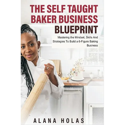 The Self Taught Baker Business Blueprint: Mastering the Mindset, Skills And Strategies To Build a 6-Figure Baking Business - Paperback