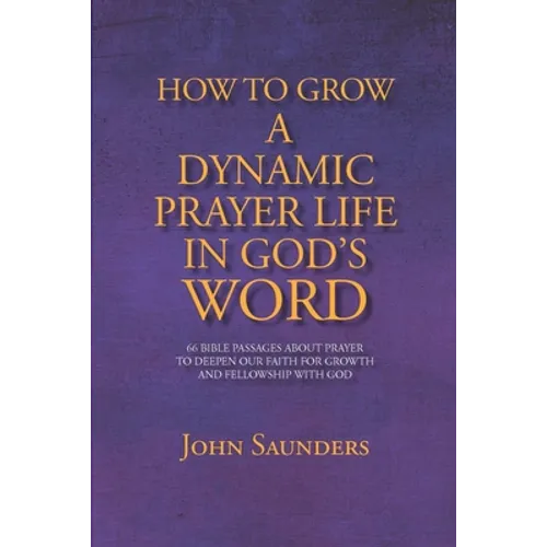 How To Grow A Dynamic Prayer Life In God's Word: 66 Bible Passages About Prayer - To Deepen Our Faith For Growth and Fellowship with God - Paperback