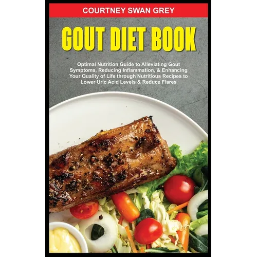 Gout Diet Book: Optimal Nutrition Guide to Alleviating Gout Symptoms, Reducing Inflammation, & Enhancing Your Quality of Life through - Paperback