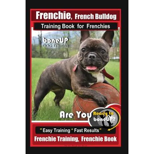 Frenchie, French Bulldog Training Book for Frenchies, By BoneUP DOG Training: Are You Ready to Bone Up? Easy Training * Fast Results Frenchie Training - Paperback
