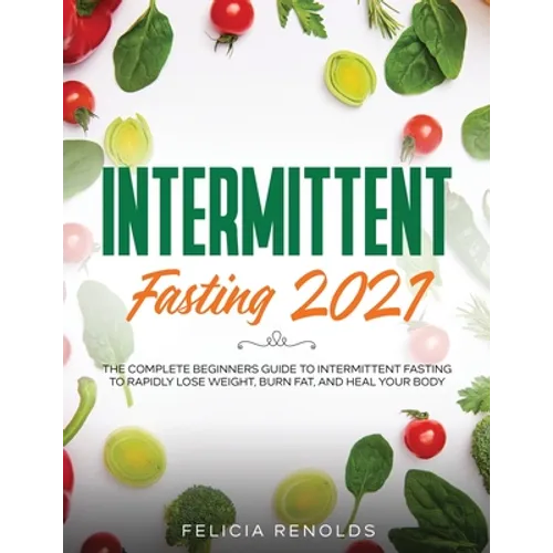 Intermittent Fasting 2021: The Complete Beginners Guide to Intermittent Fasting to Rapidly Lose Weight, Burn Fat, and Heal Your Body - Paperback
