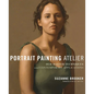 Portrait Painting Atelier: Old Master Techniques and Contemporary Applications - Hardcover