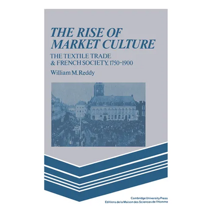 The Rise of Market Culture: The Textile Trade and French Society, 1750 1900 - Paperback