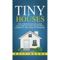 Tiny Houses: The Comprehensive Guide to Living in a Tiny House with Examples and Ideas of Designs - Hardcover
