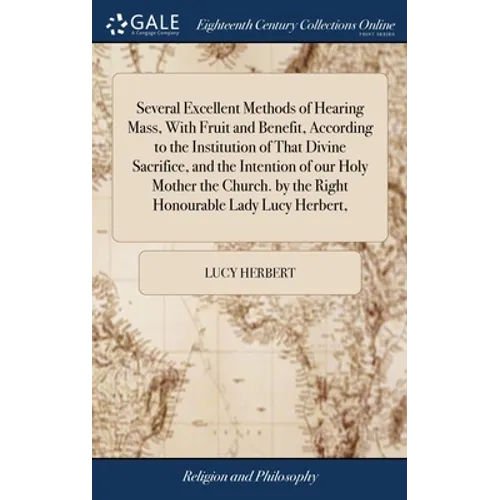 Several Excellent Methods of Hearing Mass, With Fruit and Benefit, According to the Institution of That Divine Sacrifice, and the Intention of our Hol - Hardcover