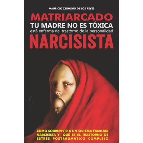 Matriarcado Narcisista: Tu madre no es tóxica, está enferma del Trastorno de la Personalidad Narcisista - Paperback