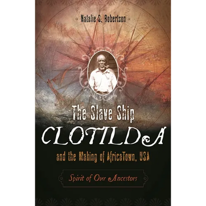 The Slave Ship Clotilda and the Making of AfricaTown, USA: Spirit of Our Ancestors - Hardcover