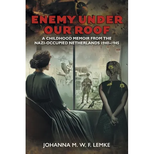 Enemy Under Our Roof: A Childhood Memoir from the Nazi-occupied Netherlands 1940 - 1945 - Paperback