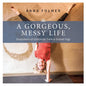 A Gorgeous Messy Life: Snapshots of Gratitude From a Global Yogi - Paperback