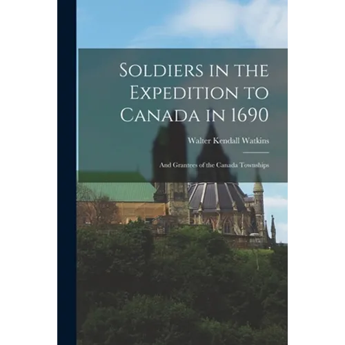 Soldiers in the Expedition to Canada in 1690 [microform]: and Grantees of the Canada Townships - Paperback