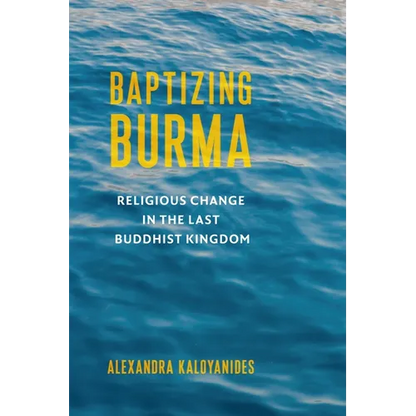 Baptizing Burma: Religious Change in the Last Buddhist Kingdom - Paperback