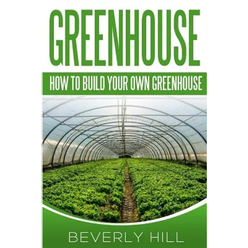 Greenhouse: How To build Your Own Greenhouse - Paperback
