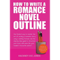 How To Write A Romance Novel Outline: The Fastest Way To Master The Art Of Writing A Romantic Story Using A Winning Formula - Paperback