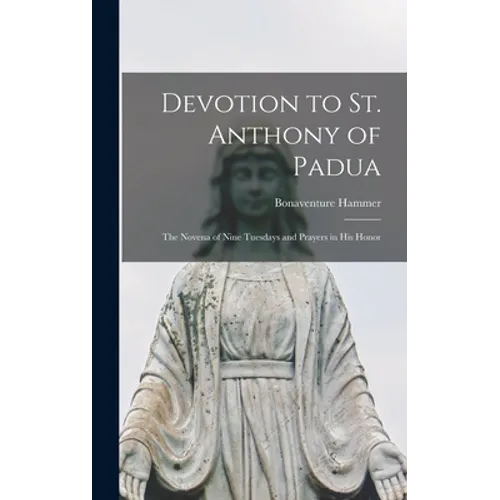Devotion to St. Anthony of Padua: the Novena of Nine Tuesdays and Prayers in His Honor - Hardcover