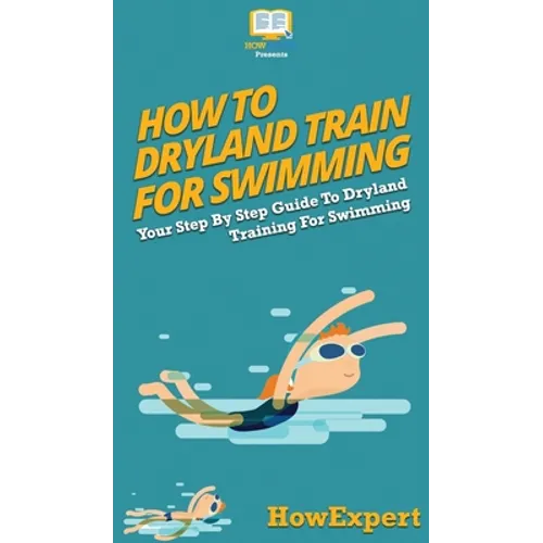 How To Dryland Train For Swimming: Your Step By Step Guide To Dryland Training For Swimming - Hardcover