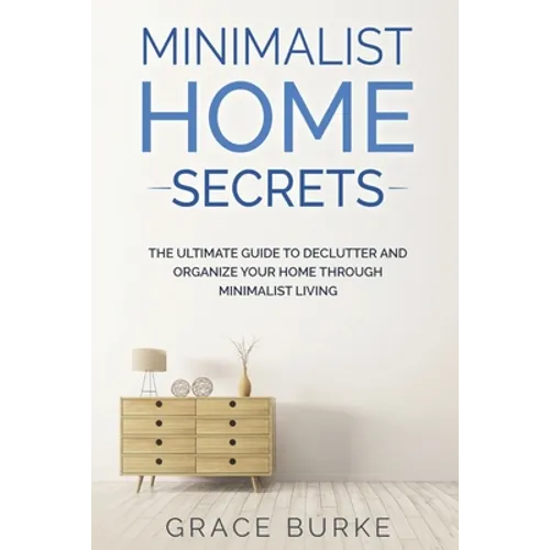Minimalist Home Secrets: The Ultimate Guide To Declutter and Organize Your Home Through Minimalist Living - Paperback