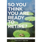 So You Think You Are Ready to Retire? US Version: What You REALLY Want To Know Before You Take The Leap! - Paperback