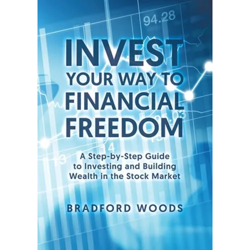 Invest Your Way to Financial Freedom: A Step-By-Step Guide to Investing and Building Wealth in the Stock Market - Paperback