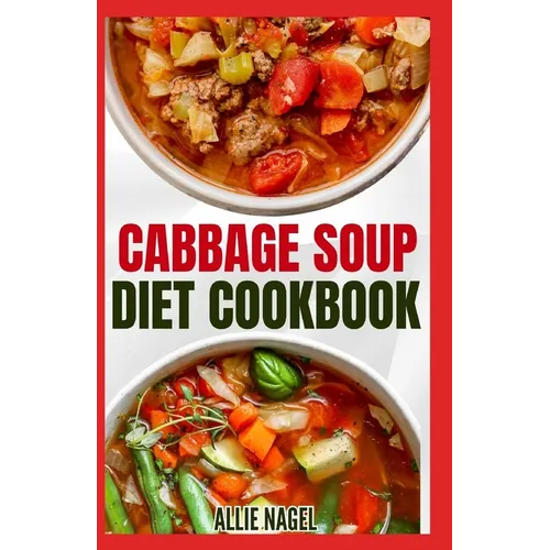 Cabbage Soup Diet Cookbook: Simple Step by Step by Guide to Make Easy Low Fat Cabbage Soup Recipes for Detox & Weight Loss - Paperback