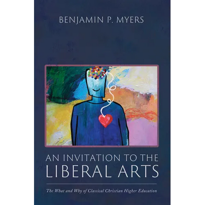 An Invitation to the Liberal Arts: The What and Why of Classical Christian Higher Education - Paperback