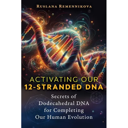 Activating Our 12-Stranded DNA: Secrets of Dodecahedral DNA for Completing Our Human Evolution - Paperback